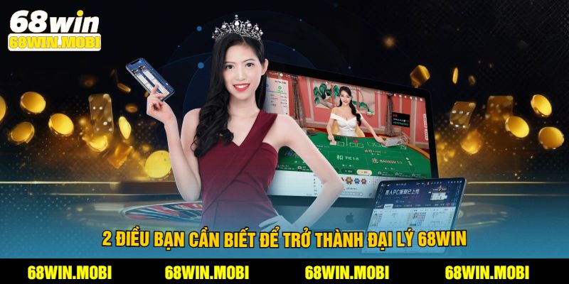 2 điều bạn cần biết để trở thành đại lý 68win