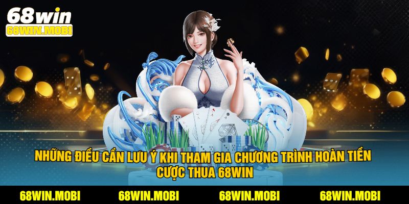 Những điều cần lưu ý khi tham gia chương trình hoàn tiền cược thua 68win